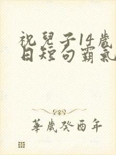 祝儿子14岁生日短句霸气