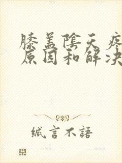 膝盖阴天疼痛的原因和解决方法