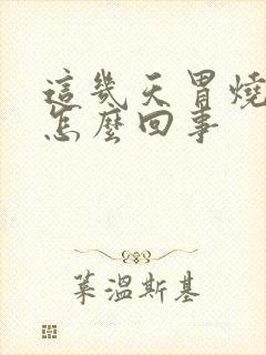 这几天胃烧心是怎么回事