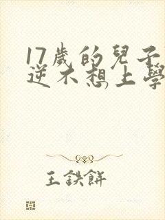 17岁的儿子叛逆不想上学该怎么开导