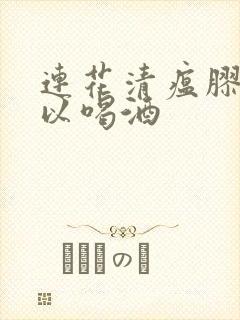 连花清瘟胶囊可以喝酒