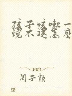 孩子咳嗽一直低烧不退怎么回事