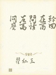 网友问在干嘛怎么高情商回复