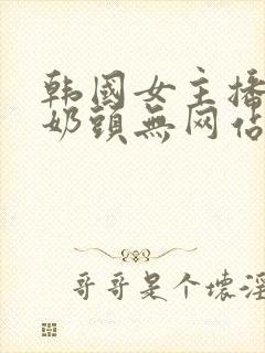 韩国女主播露双奶头无网站