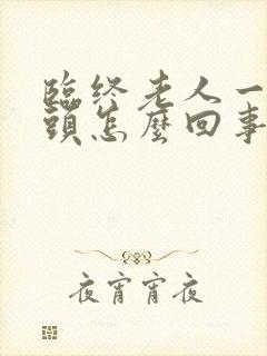 临终老人一直摇头怎么回事