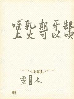 哺乳期牙龈肿痛上火可以吃什么药