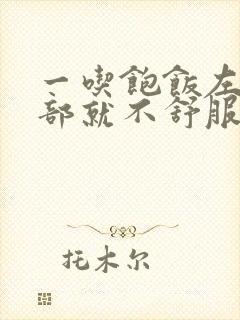 一吃饱饭左侧腹部就不舒服