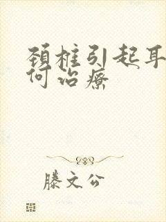 颈椎引起耳鸣如何治疗