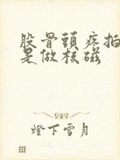 股骨头疼拍片还是做核磁