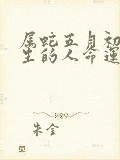 属蛇五月初八出生的人命运