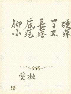 脚底长了硬硬的小疙瘩又痒又疼