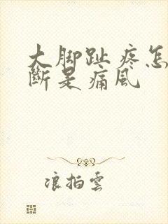 大脚趾疼怎么判断是痛风