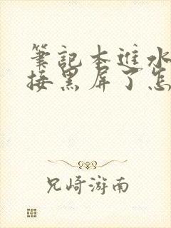 笔记本进水后直接黑屏了怎么办