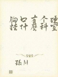 胸口有个硬疙瘩挂什么科室