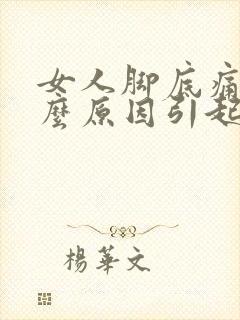 女人脚底痛是什么原因引起