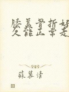 膝盖骨折好了多久能正常走路封面