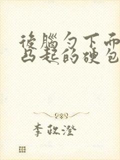 后脑勺下面有个凸起的硬包一摸疼