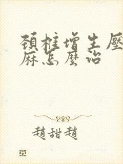 颈椎增生压迫手麻怎么治