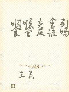 咽喉炎会引起胃食管反流吗