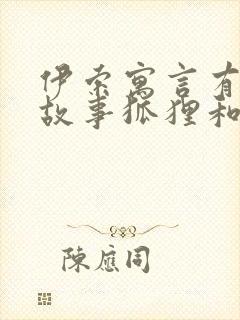 伊索寓言有哪些故事狐狸和葡萄