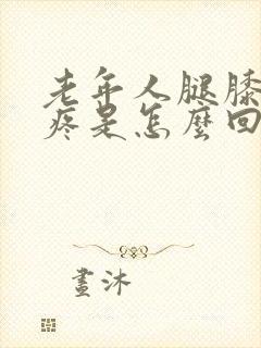 老年人腿膝盖肿疼是怎么回事