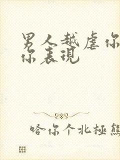 男人越虐你越爱你表现