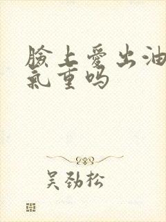 脸上爱出油是湿气重吗