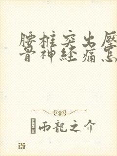 腰椎突出压迫坐骨神经痛怎么治