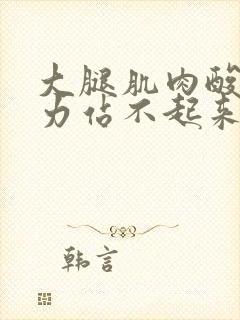 大腿肌肉酸痛无力站不起来