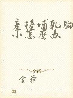 产后哺乳胸部变小怎么办