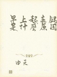 早上起来腿抽筋是什么原因引起的