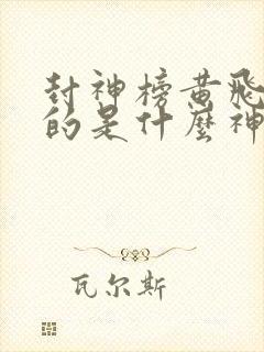 封神榜黄飞虎封的是什么神