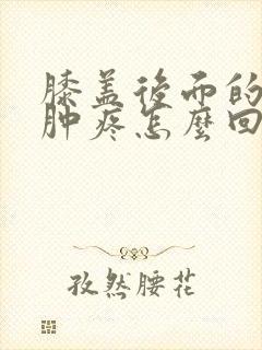 膝盖后面的腿窝肿疼怎么回事封面