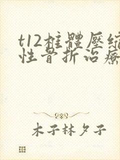 t12椎体压缩性骨折治疗方案