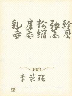 乳房松弛干瘪下垂萎缩怎么办