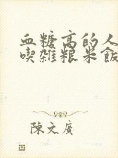 血糖高的人可以吃杂粮米饭吗