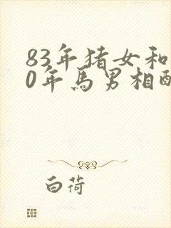 83年猪女和90年马男相配婚姻如何