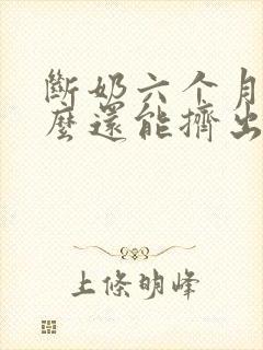 断奶六个月了怎么还能挤出奶水封面