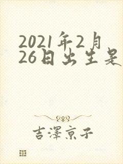 2021年2月26日出生是什么命