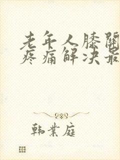 老年人膝关节炎疼痛解决最好办法