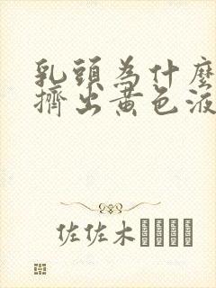 乳头为什么可以挤出黄色液体