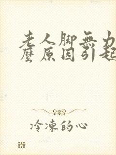 老人脚无力是什么原因引起的