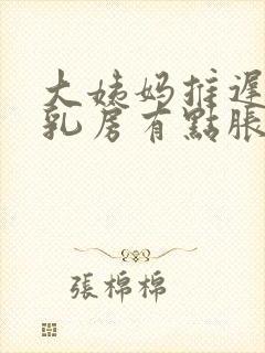 大姨妈推迟4天乳房有点胀是怎么啦