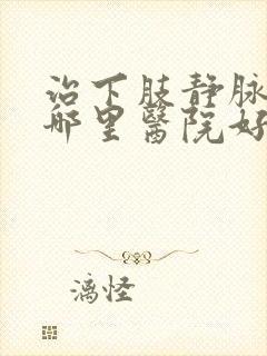 治下肢静脉血栓哪里医院好