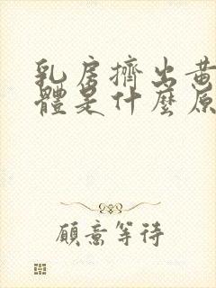 乳房挤出黄色液体是什么原因封面