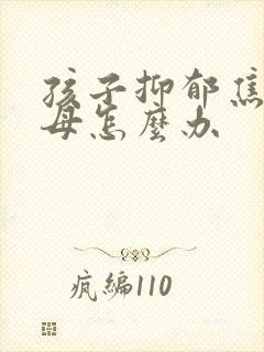 孩子抑郁焦虑父母怎么办