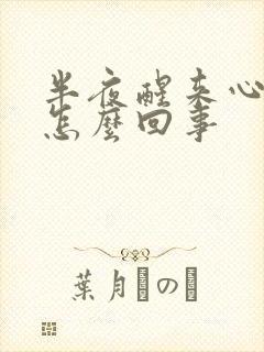 半夜醒来心脏疼怎么回事封面