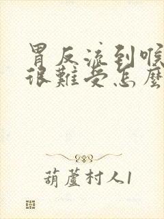 胃反流到喉咙里很难受怎么办封面