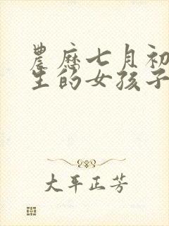 农历七月初七出生的女孩子命好吗