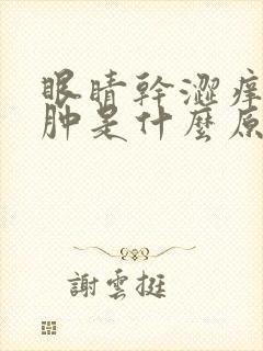 眼睛干涩痒眼皮肿是什么原因